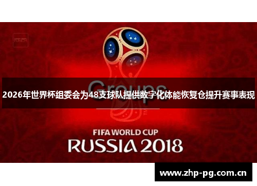 2026年世界杯组委会为48支球队提供数字化体能恢复仓提升赛事表现